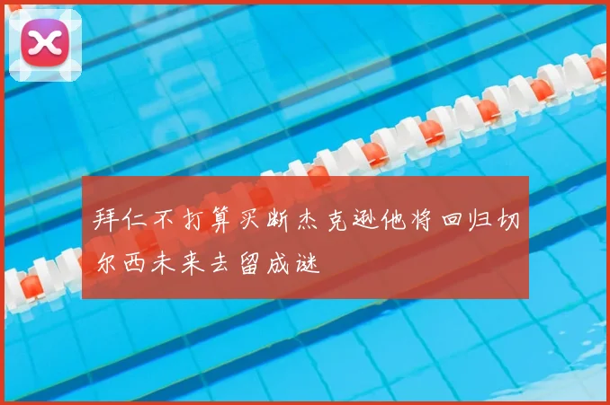 拜仁不打算买断杰克逊他将回归切尔西未来去留成谜