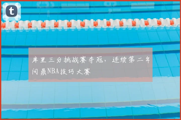 库里三分挑战赛夺冠，连续第二年问鼎NBA技巧大赛