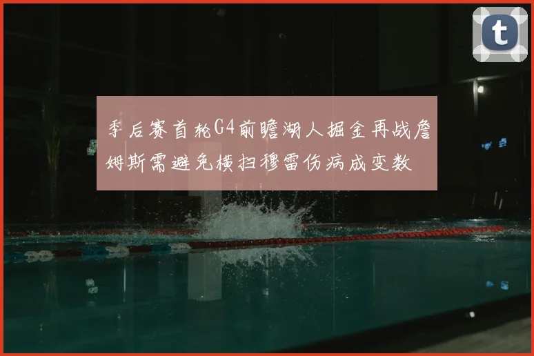 季后赛首轮G4前瞻湖人掘金再战詹姆斯需避免横扫穆雷伤病成变数