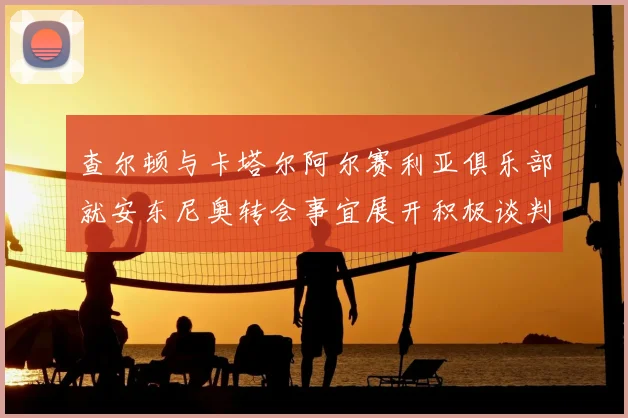 查尔顿与卡塔尔阿尔赛利亚俱乐部就安东尼奥转会事宜展开积极谈判